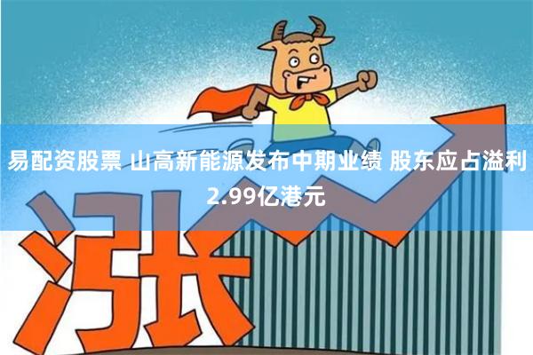 易配资股票 山高新能源发布中期业绩 股东应占溢利2.99亿港元