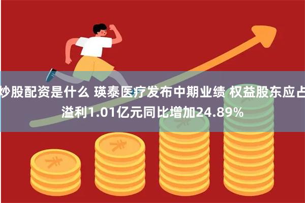 炒股配资是什么 瑛泰医疗发布中期业绩 权益股东应占溢利1.01亿元同比增加24.89%