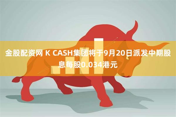 金股配资网 K CASH集团将于9月20日派发中期股息每股0.034港元