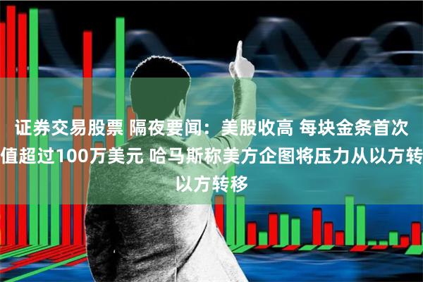 证券交易股票 隔夜要闻：美股收高 每块金条首次价值超过100万美元 哈马斯称美方企图将压力从以方转移