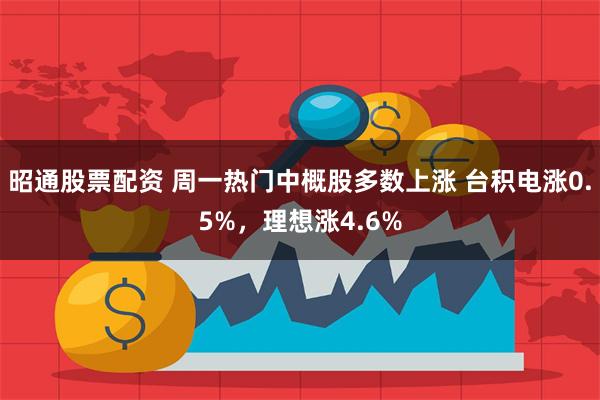 昭通股票配资 周一热门中概股多数上涨 台积电涨0.5%，理想涨4.6%
