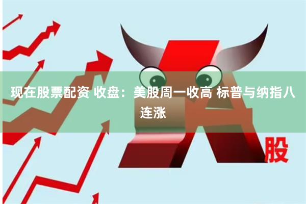 现在股票配资 收盘：美股周一收高 标普与纳指八连涨