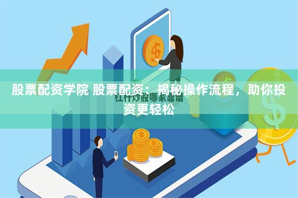 股票配资学院 股票配资：揭秘操作流程，助你投资更轻松