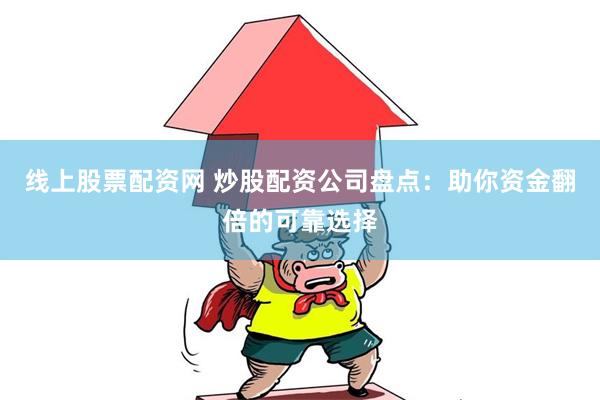 线上股票配资网 炒股配资公司盘点：助你资金翻倍的可靠选择