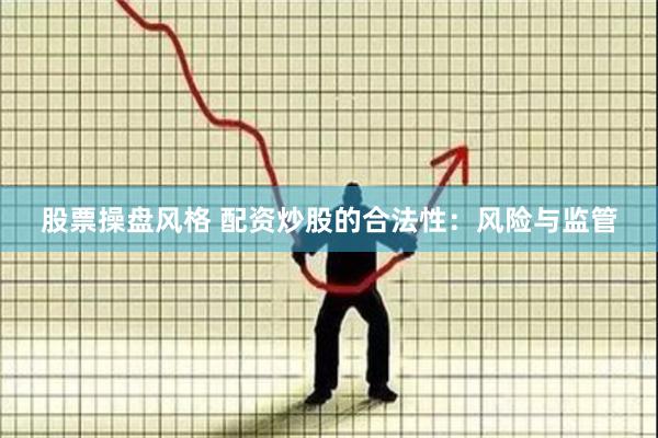 股票操盘风格 配资炒股的合法性：风险与监管