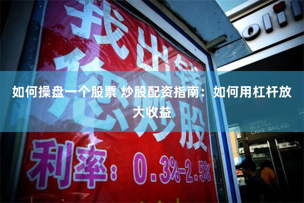 如何操盘一个股票 炒股配资指南：如何用杠杆放大收益