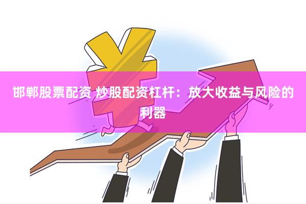 邯郸股票配资 炒股配资杠杆：放大收益与风险的利器