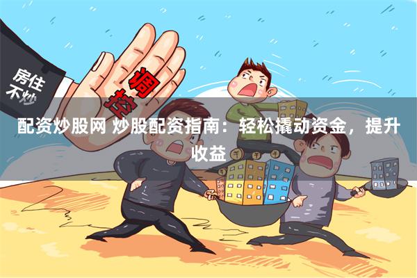 配资炒股网 炒股配资指南：轻松撬动资金，提升收益