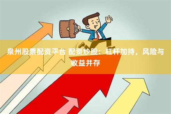 泉州股票配资平台 配资炒股：杠杆加持，风险与收益并存