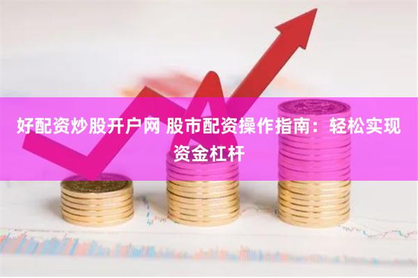 好配资炒股开户网 股市配资操作指南：轻松实现资金杠杆