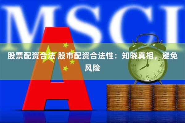 股票配资合法 股市配资合法性：知晓真相，避免风险