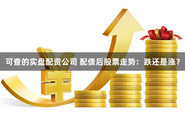 可查的实盘配资公司 配债后股票走势：跌还是涨？