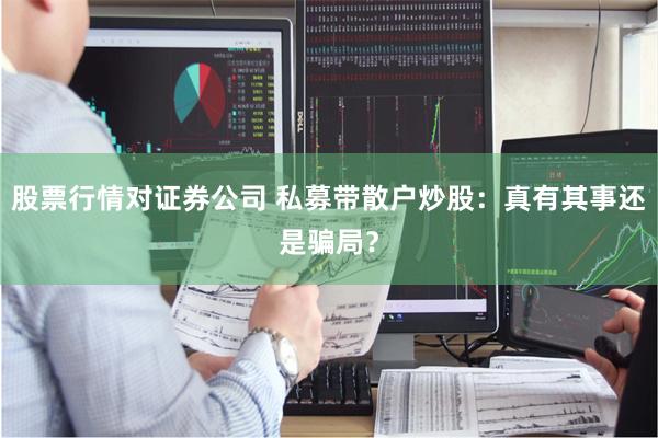 股票行情对证券公司 私募带散户炒股：真有其事还是骗局？