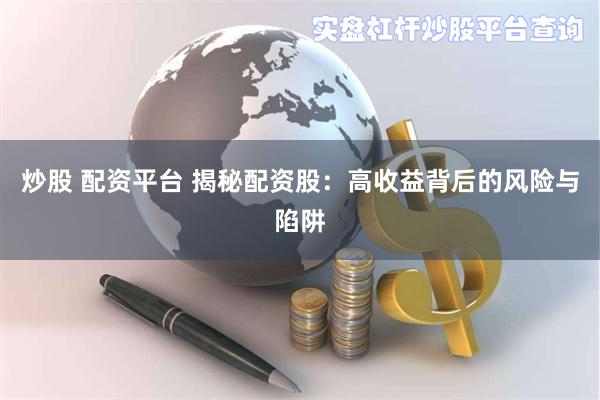炒股 配资平台 揭秘配资股：高收益背后的风险与陷阱