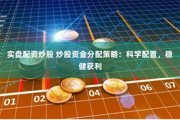实盘配资炒股 炒股资金分配策略：科学配置，稳健获利