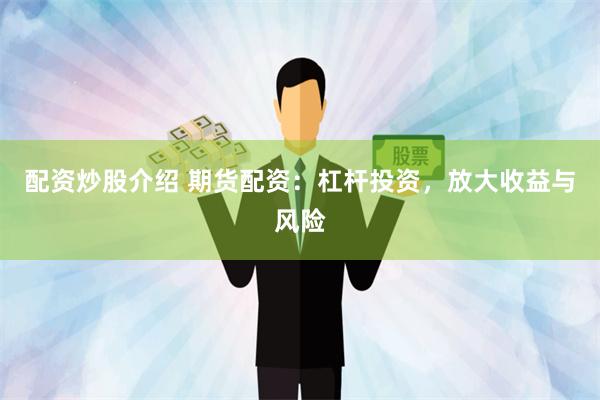 配资炒股介绍 期货配资：杠杆投资，放大收益与风险
