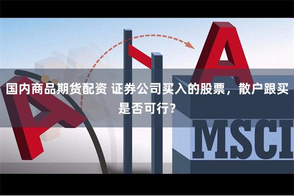 国内商品期货配资 证券公司买入的股票，散户跟买是否可行？