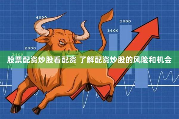 股票配资炒股看配资 了解配资炒股的风险和机会