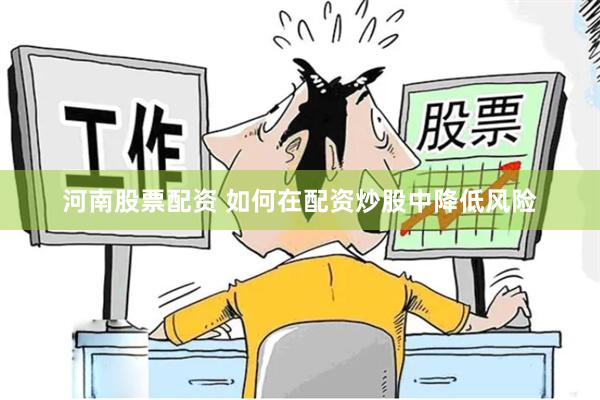 河南股票配资 如何在配资炒股中降低风险