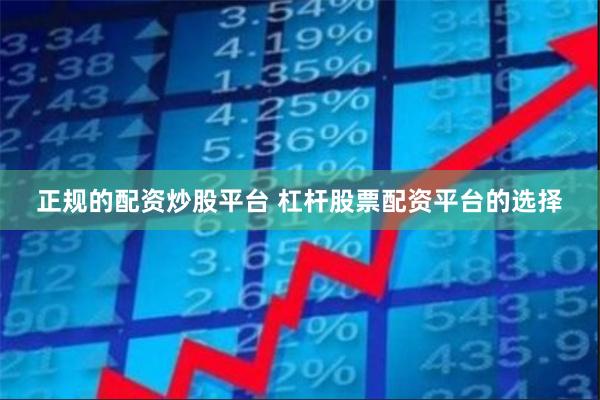 正规的配资炒股平台 杠杆股票配资平台的选择