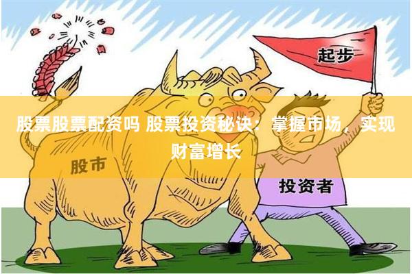 股票股票配资吗 股票投资秘诀：掌握市场，实现财富增长