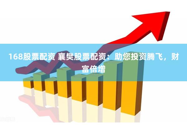168股票配资 襄樊股票配资：助您投资腾飞，财富倍增