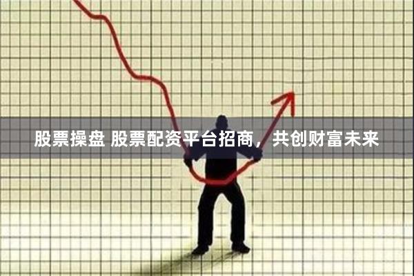 股票操盘 股票配资平台招商，共创财富未来