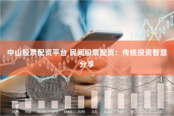 中山股票配资平台 民间股票配资：传统投资智慧分享