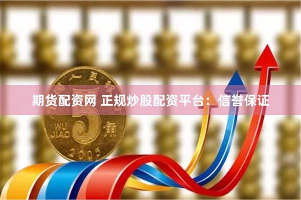 期货配资网 正规炒股配资平台：信誉保证