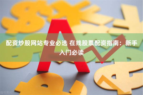 配资炒股网站专业必选 在线股票配资指南：新手入门必读