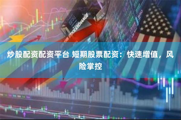 炒股配资配资平台 短期股票配资：快速增值，风险掌控