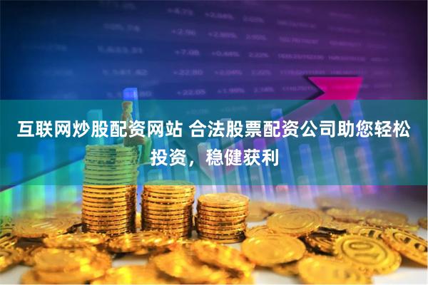 互联网炒股配资网站 合法股票配资公司助您轻松投资，稳健获利