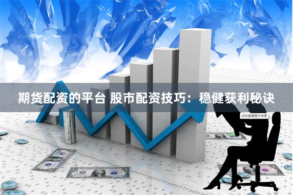 期货配资的平台 股市配资技巧：稳健获利秘诀