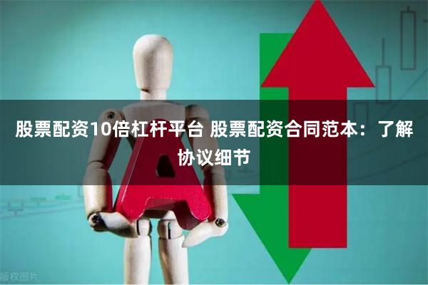 股票配资10倍杠杆平台 股票配资合同范本：了解协议细节