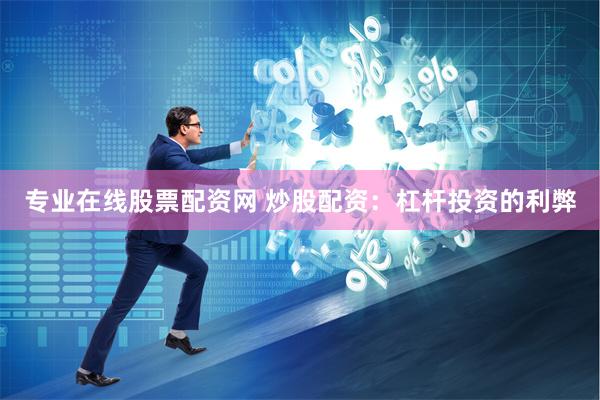 专业在线股票配资网 炒股配资：杠杆投资的利弊