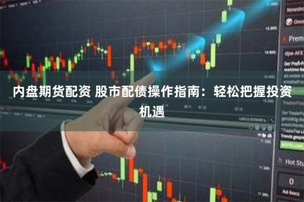内盘期货配资 股市配债操作指南：轻松把握投资机遇