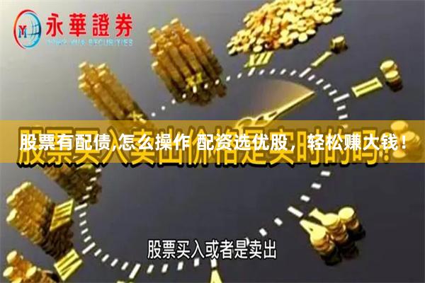 股票有配债,怎么操作 配资选优股，轻松赚大钱！