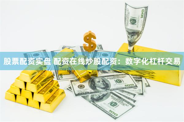 股票配资实盘 配资在线炒股配资：数字化杠杆交易