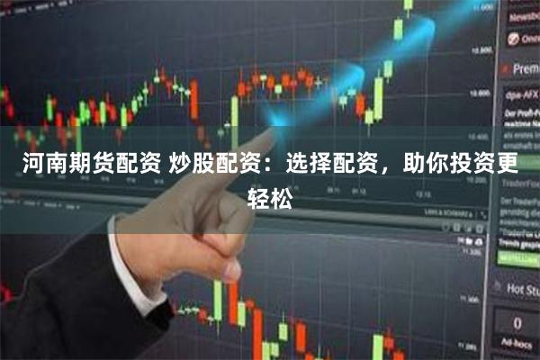 河南期货配资 炒股配资：选择配资，助你投资更轻松