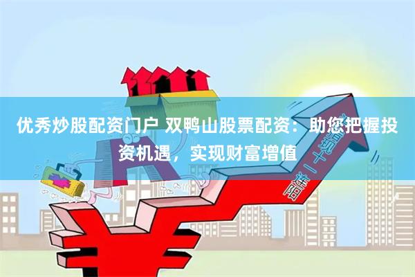 优秀炒股配资门户 双鸭山股票配资：助您把握投资机遇，实现财富增值