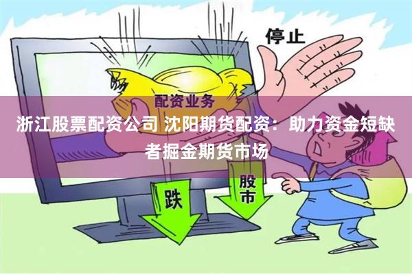 浙江股票配资公司 沈阳期货配资：助力资金短缺者掘金期货市场