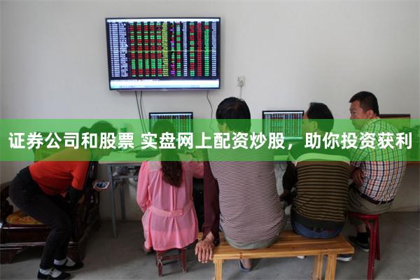 证券公司和股票 实盘网上配资炒股，助你投资获利
