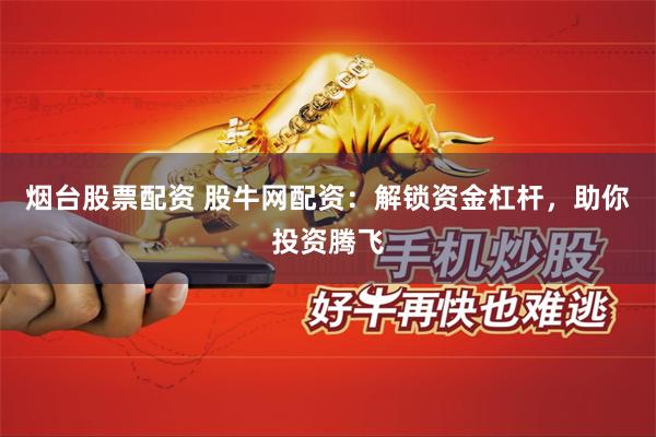 烟台股票配资 股牛网配资：解锁资金杠杆，助你投资腾飞