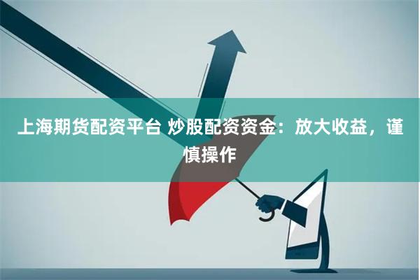 上海期货配资平台 炒股配资资金：放大收益，谨慎操作