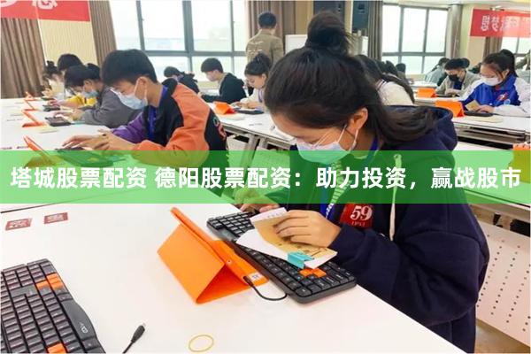 塔城股票配资 德阳股票配资：助力投资，赢战股市