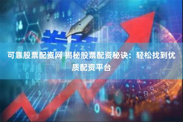 可靠股票配资网 揭秘股票配资秘诀：轻松找到优质配资平台