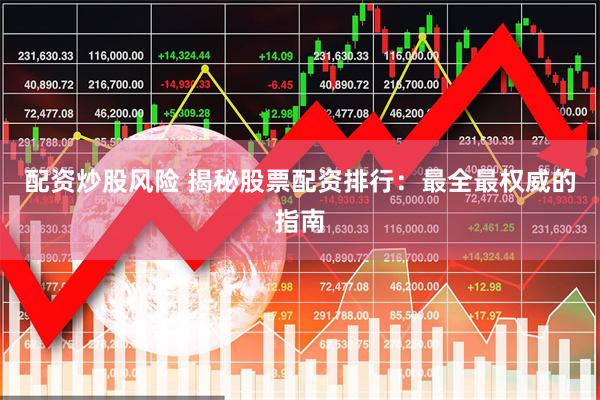 配资炒股风险 揭秘股票配资排行：最全最权威的指南