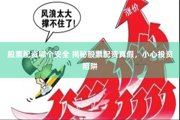 股票配资哪个安全 揭秘股票配资真假，小心投资陷阱