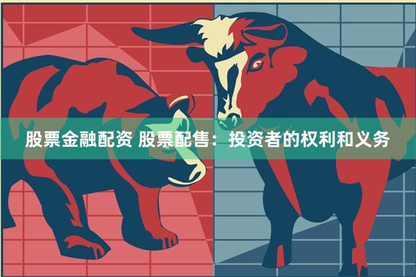股票金融配资 股票配售：投资者的权利和义务