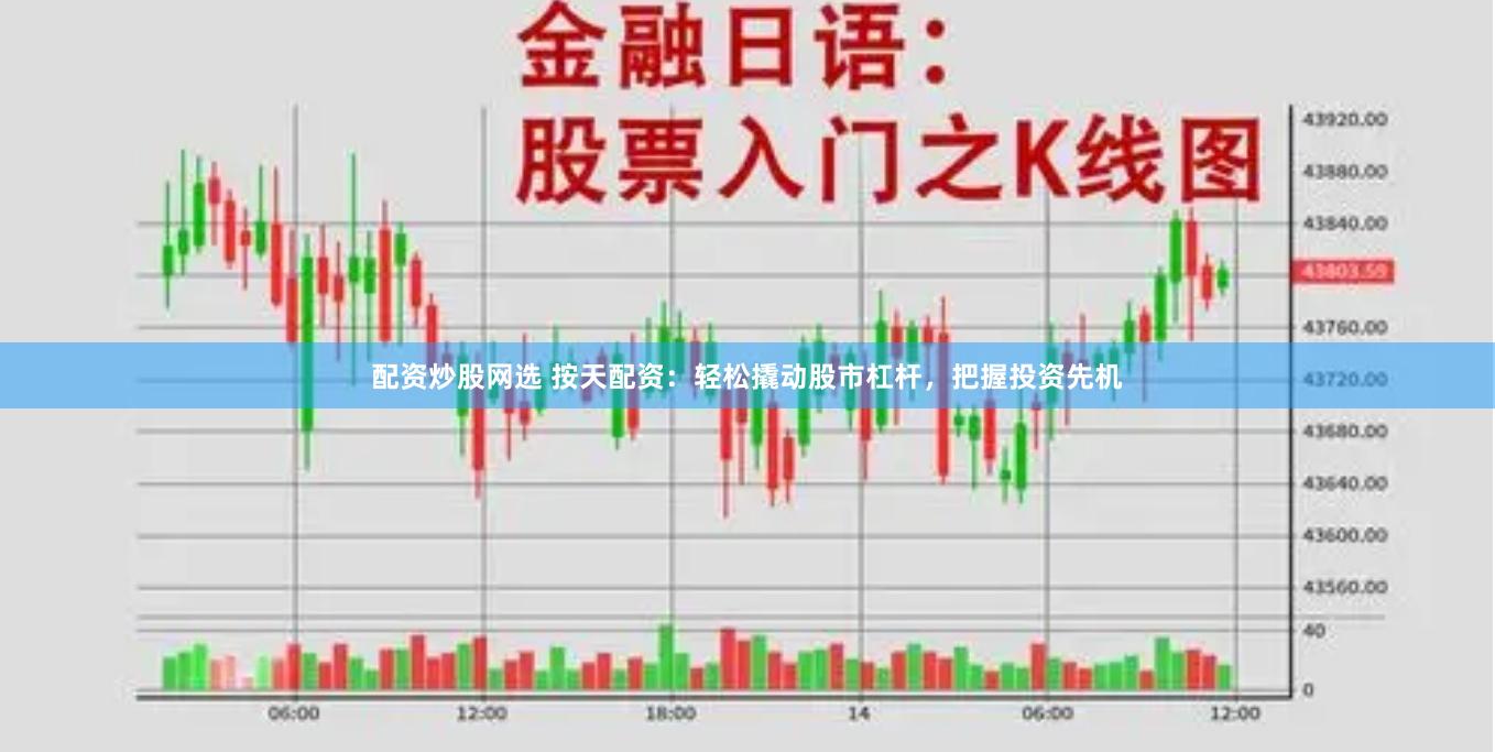 配资炒股网选 按天配资：轻松撬动股市杠杆，把握投资先机